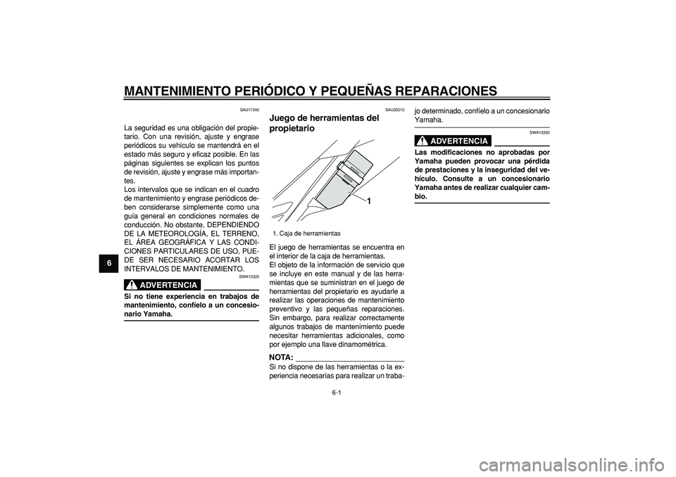 YAMAHA WR 250R 2008  Manuale de Empleo (in Spanish)  
6-1 
1
2
3
4
5
6
7
8
9
 
MANTENIMIENTO PERIÓDICO Y PEQUEÑAS REPARACIONES 
SAU17240 
La seguridad es una obligación del propie-
tario. Con una revisión, ajuste y engrase
periódicos su vehículo 