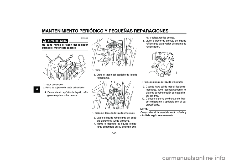 YAMAHA WR 250R 2008 Manuale de Empleo (in Spanish)
MANTENIMIENTO PERIÓDICO Y PEQUEÑAS REPARACIONES
6-15
1
2
3
4
5
6
7
8
9
ADVERTENCIA
SWA10380
No quite nunca el tapón del radiador
cuando el motor esté caliente.
4. Desmonte el depósito de YAMAHA WR 250R 2008 Manuale de Empleo (in Spanish)
MANTENIMIENTO PERIÓDICO Y PEQUEÑAS REPARACIONES
6-15
1
2
3
4
5
6
7
8
9
ADVERTENCIA
SWA10380
No quite nunca el tapón del radiador
cuando el motor esté caliente.
4. Desmonte el depósito de