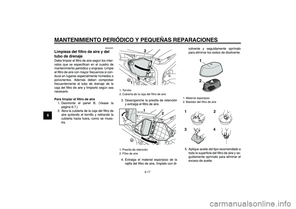 YAMAHA WR 250R 2008 Manuale de Empleo (in Spanish)
MANTENIMIENTO PERIÓDICO Y PEQUEÑAS REPARACIONES
6-17
1
2
3
4
5
6
7
8
9
SAU44321
Limpieza del filtro de aire y del
tubo de drenaje
Debe limpiar el filtro de aire según los inter-
valos que YAMAHA WR 250R 2008 Manuale de Empleo (in Spanish)
MANTENIMIENTO PERIÓDICO Y PEQUEÑAS REPARACIONES
6-17
1
2
3
4
5
6
7
8
9
SAU44321
Limpieza del filtro de aire y del
tubo de drenaje
Debe limpiar el filtro de aire según los inter-
valos que