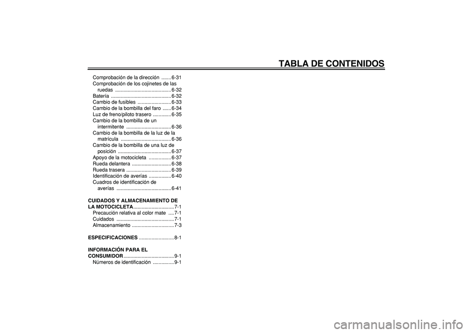 YAMAHA WR 250R 2008  Manuale de Empleo (in Spanish)  
TABLA DE CONTENIDOS 
Comprobación de la dirección  ....... 6-31
Comprobación de los cojinetes de las 
ruedas ........................................ 6-32
Batería ...............................