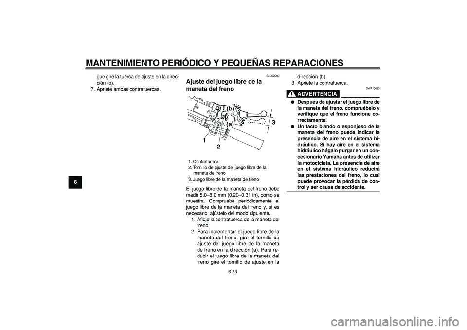YAMAHA WR 250R 2008 Manuale de Empleo (in Spanish)
MANTENIMIENTO PERIÓDICO Y PEQUEÑAS REPARACIONES
6-23
1
2
3
4
5
6
7
8
9
gue gire la tuerca de ajuste en la direc-
ción (b).
7. Apriete ambas contratuercas.
SAU22093
Ajuste del juego libre de YAMAHA WR 250R 2008 Manuale de Empleo (in Spanish)
MANTENIMIENTO PERIÓDICO Y PEQUEÑAS REPARACIONES
6-23
1
2
3
4
5
6
7
8
9
gue gire la tuerca de ajuste en la direc-
ción (b).
7. Apriete ambas contratuercas.
SAU22093
Ajuste del juego libre de