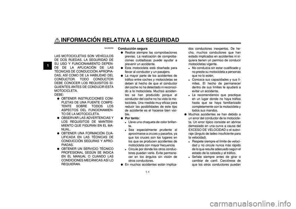 YAMAHA WR 250R 2008  Manuale de Empleo (in Spanish)  
1-1 
1 
INFORMACIÓN RELATIVA A LA SEGURIDAD  
SAUW0200 
LAS MOTOCICLETAS SON VEHÍCULOS
DE DOS RUEDAS. LA SEGURIDAD DE
SU USO Y FUNCIONAMIENTO DEPEN-
DE DE LA APLICACIÓN DE LAS
TÉCNICAS DE CONDUC