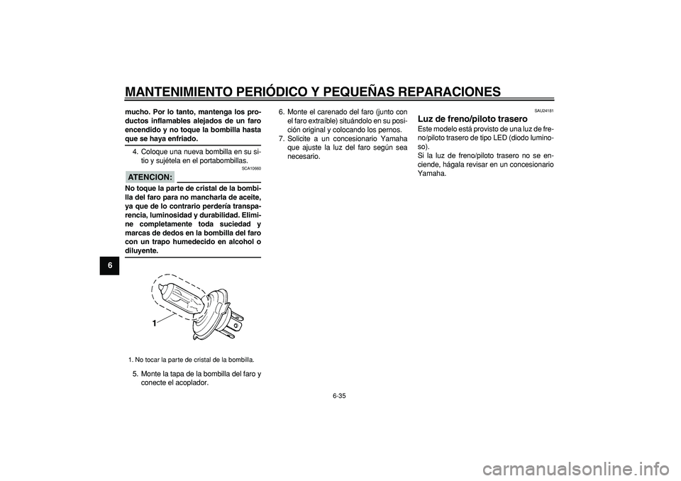YAMAHA WR 250R 2008 Manuale de Empleo (in Spanish)
MANTENIMIENTO PERIÓDICO Y PEQUEÑAS REPARACIONES
6-35
1
2
3
4
5
6
7
8
9
mucho. Por lo tanto, mantenga los pro-
ductos inflamables alejados de un faro
encendido y no toque la bombilla hasta
que YAMAHA WR 250R 2008 Manuale de Empleo (in Spanish)
MANTENIMIENTO PERIÓDICO Y PEQUEÑAS REPARACIONES
6-35
1
2
3
4
5
6
7
8
9
mucho. Por lo tanto, mantenga los pro-
ductos inflamables alejados de un faro
encendido y no toque la bombilla hasta
que