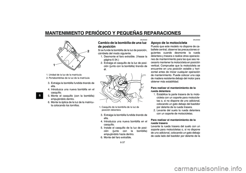 YAMAHA WR 250R 2008 Manuale de Empleo (in Spanish)
MANTENIMIENTO PERIÓDICO Y PEQUEÑAS REPARACIONES
6-37
1
2
3
4
5
6
7
8
9
3. Extraiga la bombilla fundida tirando de
ella.
4. Introduzca una nueva bombilla en el
casquillo.
5. Monte el casquillo YAMAHA WR 250R 2008 Manuale de Empleo (in Spanish)
MANTENIMIENTO PERIÓDICO Y PEQUEÑAS REPARACIONES
6-37
1
2
3
4
5
6
7
8
9
3. Extraiga la bombilla fundida tirando de
ella.
4. Introduzca una nueva bombilla en el
casquillo.
5. Monte el casquillo