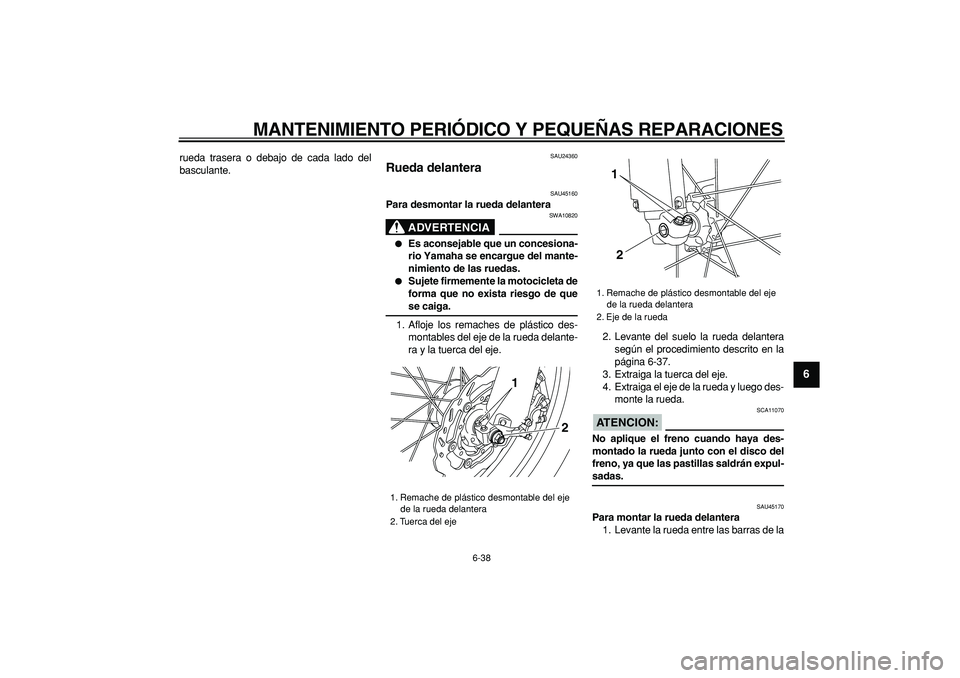 YAMAHA WR 250R 2008 Manuale de Empleo (in Spanish)
MANTENIMIENTO PERIÓDICO Y PEQUEÑAS REPARACIONES
6-38
2
3
4
5
67
8
9
rueda trasera o debajo de cada lado del
basculante.
SAU24360
Rueda delantera
SAU45160
Para desmontar la rueda delantera YAMAHA WR 250R 2008 Manuale de Empleo (in Spanish)
MANTENIMIENTO PERIÓDICO Y PEQUEÑAS REPARACIONES
6-38
2
3
4
5
67
8
9
rueda trasera o debajo de cada lado del
basculante.
SAU24360
Rueda delantera
SAU45160
Para desmontar la rueda delantera