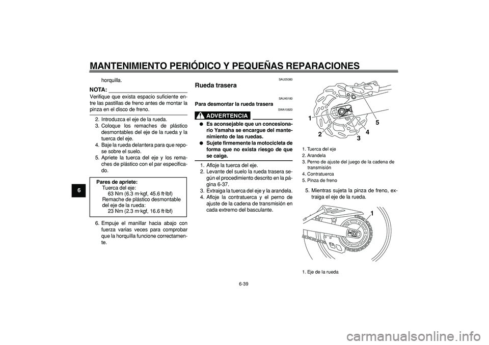 YAMAHA WR 250R 2008 Manuale de Empleo (in Spanish)
MANTENIMIENTO PERIÓDICO Y PEQUEÑAS REPARACIONES
6-39
1
2
3
4
5
6
7
8
9
horquilla.
NOTA:
Verifique que exista espacio suficiente en-
tre las pastillas de freno antes de montar la
pinza en el YAMAHA WR 250R 2008 Manuale de Empleo (in Spanish)
MANTENIMIENTO PERIÓDICO Y PEQUEÑAS REPARACIONES
6-39
1
2
3
4
5
6
7
8
9
horquilla.
NOTA:
Verifique que exista espacio suficiente en-
tre las pastillas de freno antes de montar la
pinza en el