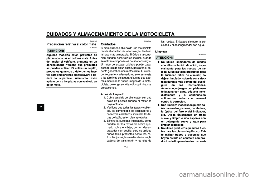YAMAHA WR 250R 2008  Manuale de Empleo (in Spanish)  
7-1 
1
2
3
4
5
6
7
8
9
 
CUIDADOS Y ALMACENAMIENTO DE LA MOTOCICLETA 
SAU37833 
Precaución relativa al color mate 
ATENCION:
 
 SCA15192 
Algunos modelos están provistos de
piezas acabadas en colo