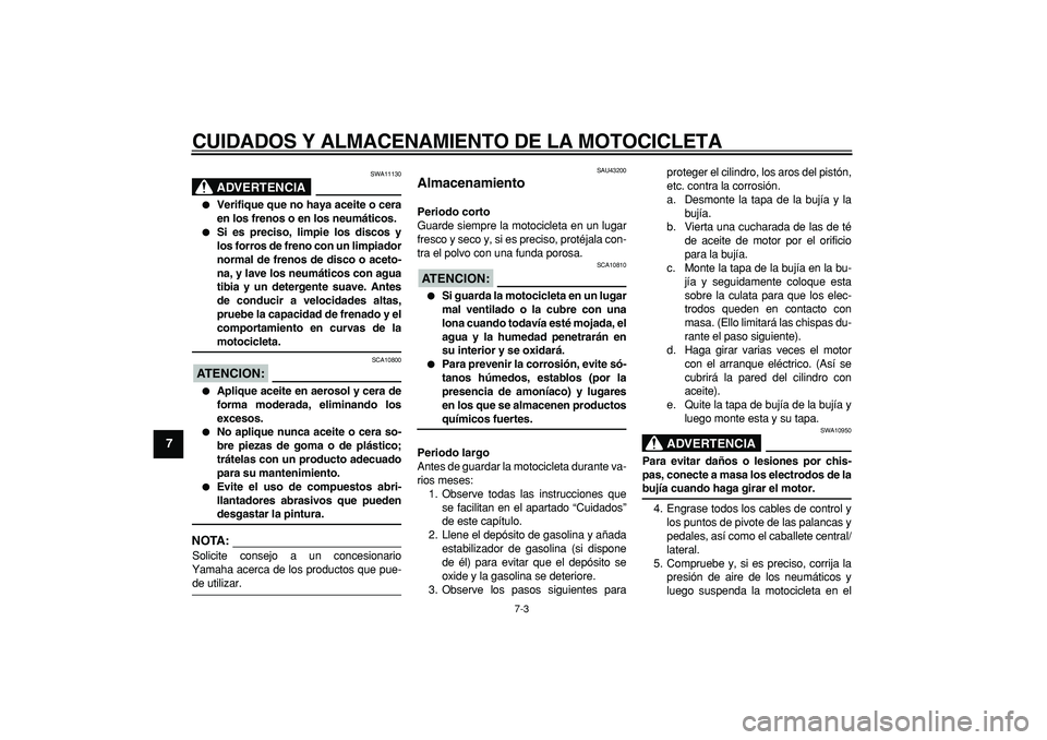 YAMAHA WR 250R 2008  Manuale de Empleo (in Spanish)  
CUIDADOS Y ALMACENAMIENTO DE LA MOTOCICLETA 
7-3 
1
2
3
4
5
6
7
8
9
ADVERTENCIA
 
SWA11130 
 
Verifique que no haya aceite o cera
en los frenos o en los neumáticos. 
 
Si es preciso, limpie los d