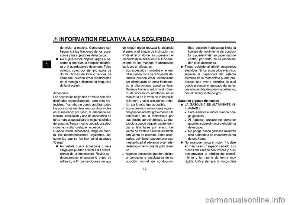 YAMAHA WR 250R 2008  Manuale de Empleo (in Spanish)  
INFORMATION RELATIVA A LA SEGURIDAD 
1-3 
1 
de iniciar la marcha. Compruebe con
frecuencia las fijaciones de los acce-
sorios y las sujeciones de la carga. 
 
No sujete nunca objetos largos o pe-
