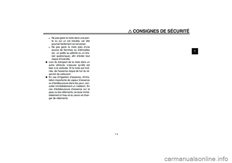 YAMAHA WR 250R 2008  Notices Demploi (in French)  
CONSIGNES DE SÉCURITÉ 
1-4 
1 
 
Ne pas garer la moto dans une pen-
te ou sur un sol meuble, car elle
pourrait facilement se renverser. 
 
Ne pas garer la moto près d’une
source de flammes ou