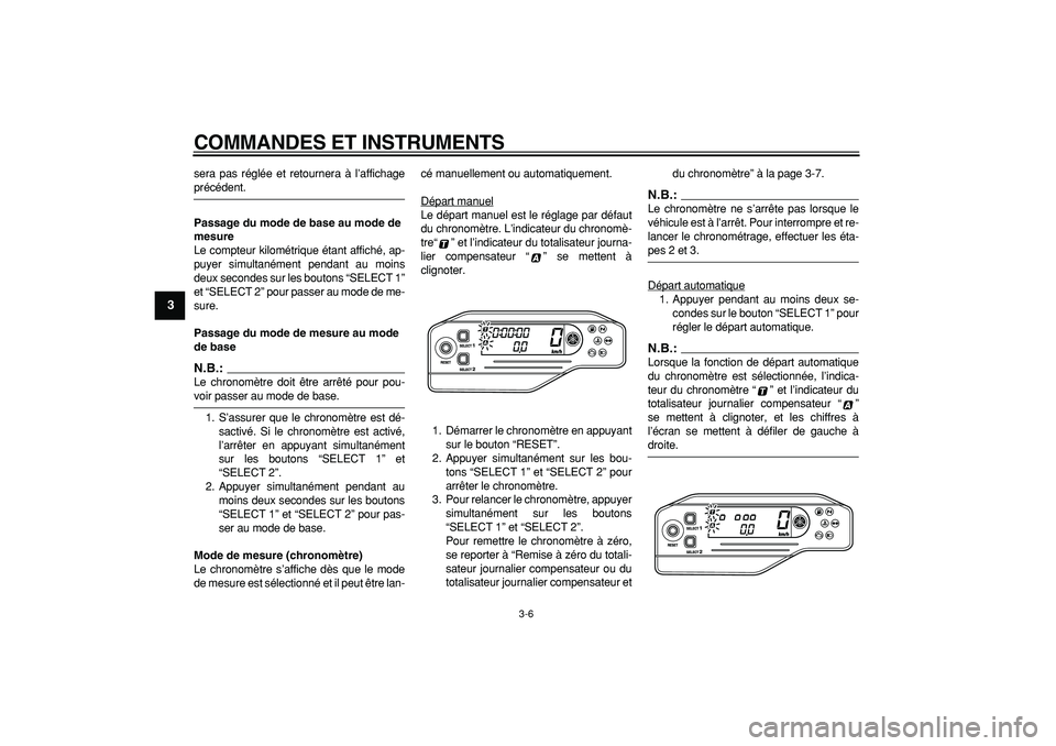 YAMAHA WR 250R 2008  Notices Demploi (in French)  
COMMANDES ET INSTRUMENTS 
3-6 
1
2
3
4
5
6
7
8
9
 
sera pas réglée et retournera à l’affichage 
précédent. 
Passage du mode de base au mode de 
mesure 
Le compteur kilométrique étant affich