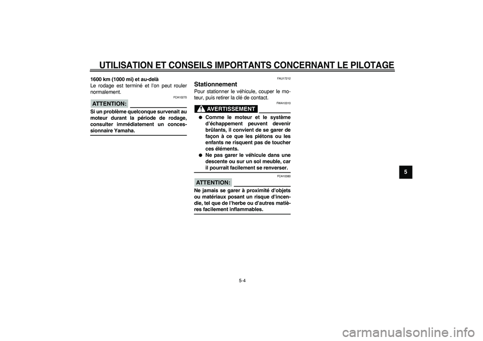 YAMAHA WR 250R 2008  Notices Demploi (in French)  
UTILISATION ET CONSEILS IMPORTANTS CONCERNANT LE PILOTAGE
 
5-4 
2
3
4
56
7
8
9
 
1600 km (1000 mi) et au-delà 
Le rodage est terminé et l’on peut rouler
normalement.
ATTENTION:
 
 FCA10270 
Si 