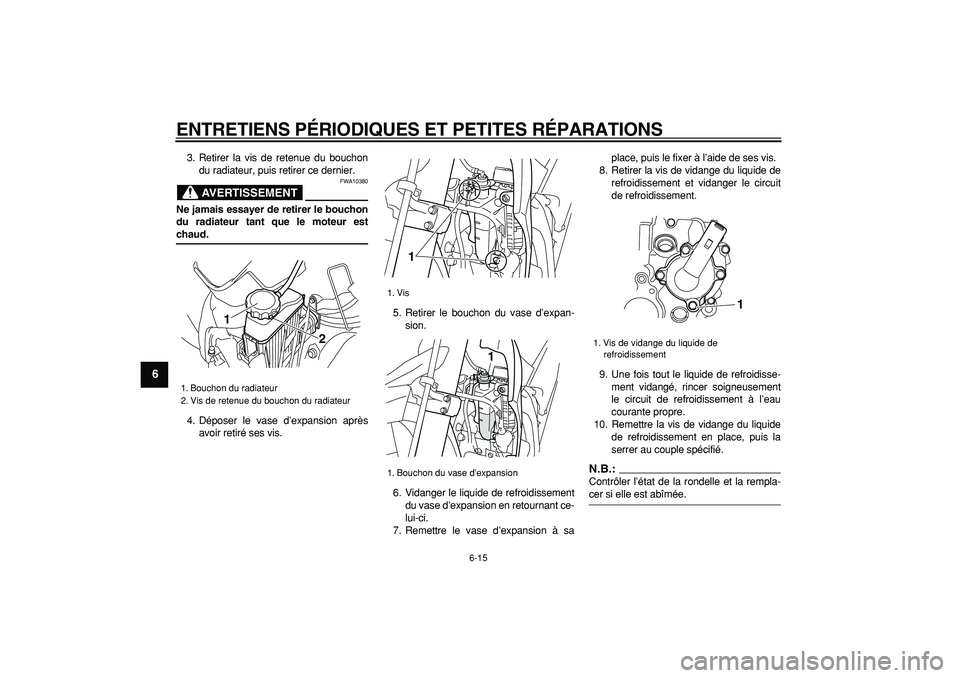 YAMAHA WR 250R 2008  Notices Demploi (in French)  
ENTRETIENS PÉRIODIQUES ET PETITES RÉPARATIONS 
6-15 
1
2
3
4
5
6
7
8
9
 
3. Retirer la vis de retenue du bouchon
du radiateur, puis retirer ce dernier.
AVERTISSEMENT
 
FWA10380 
Ne jamais essayer 