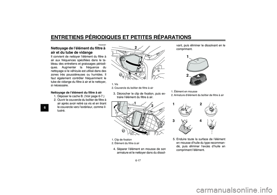 YAMAHA WR 250R 2008  Notices Demploi (in French)  
ENTRETIENS PÉRIODIQUES ET PETITES RÉPARATIONS 
6-17 
1
2
3
4
5
6
7
8
9
 
FAU44321 
Nettoyage de l’élément du filtre à 
air et du tube de vidange  
Il convient de nettoyer l’élément du fil