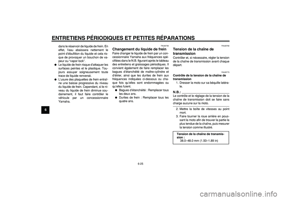 YAMAHA WR 250R 2008  Notices Demploi (in French)  
ENTRETIENS PÉRIODIQUES ET PETITES RÉPARATIONS 
6-25 
1
2
3
4
5
6
7
8
9
 
dans le réservoir de liquide de frein. En
effet, l’eau abaissera nettement le
point d’ébullition du liquide et cela r