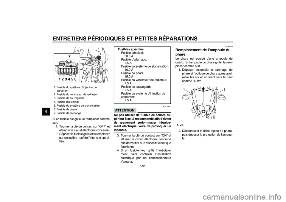 YAMAHA WR 250R 2008  Notices Demploi (in French)  
ENTRETIENS PÉRIODIQUES ET PETITES RÉPARATIONS 
6-33 
1
2
3
4
5
6
7
8
9
 
Si un fusible est grillé, le remplacer comme
suit.
1. Tourner la clé de contact sur “OFF” et
éteindre le circuit él