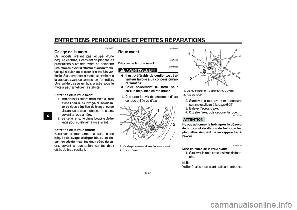 YAMAHA WR 250R 2008  Notices Demploi (in French)  
ENTRETIENS PÉRIODIQUES ET PETITES RÉPARATIONS 
6-37 
1
2
3
4
5
6
7
8
9
 
FAU24350 
Calage de la moto  
Ce modèle n’étant pas équipé d’une
béquille centrale, il convient de prendre les
pr