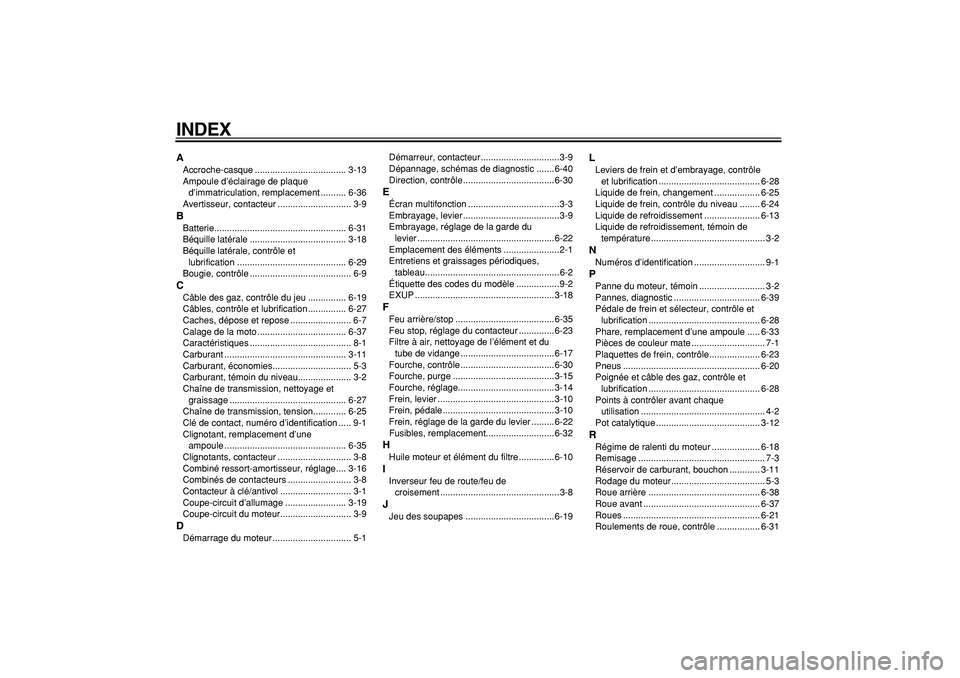 YAMAHA WR 250R 2008 Notices Demploi (in French)
INDEX
A
Accroche-casque .................................... 3-13
Ampoule d’éclairage de plaque
d’immatriculation, remplacement .......... 6-36
Avertisseur, contacteur ...................... YAMAHA WR 250R 2008 Notices Demploi (in French)
INDEX
A
Accroche-casque .................................... 3-13
Ampoule d’éclairage de plaque
d’immatriculation, remplacement .......... 6-36
Avertisseur, contacteur ......................