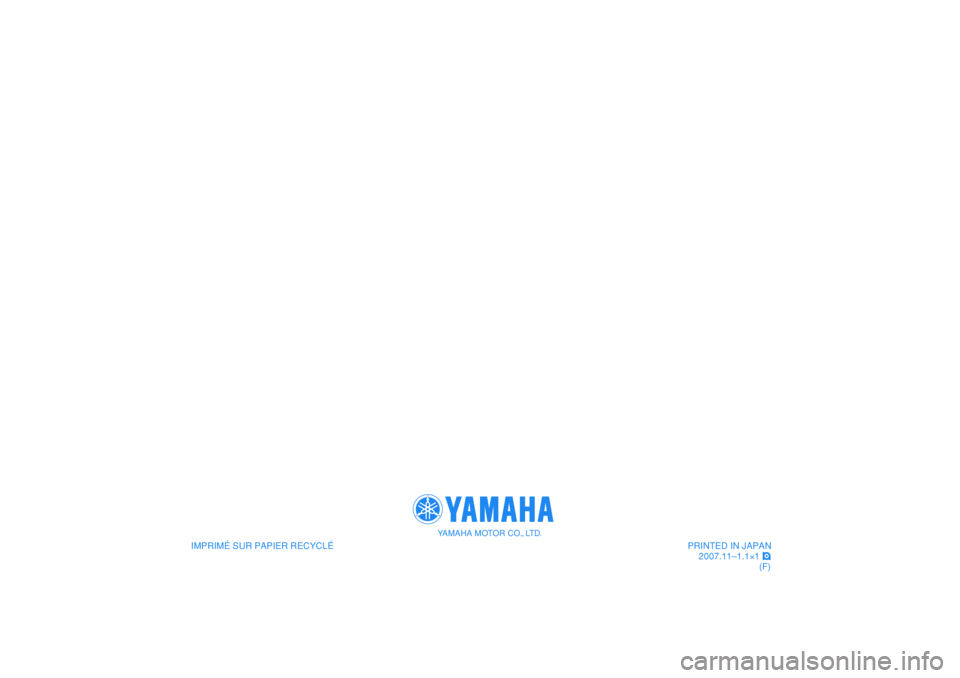 YAMAHA WR 250R 2008 Notices Demploi (in French)
IMPRIMÉ SUR PAPIER RECYCLÉ
YAMAHA MOTOR CO., LTD.
PRINTED IN JAPAN
2007.11–1.1×1 !
(F)
IMPRIMÉ SUR PAPIER RECYCLÉ
YAMAHA MOTOR CO., LTD.
PRINTED IN JAPAN
2007.11–1.1×1 !
(F) YAMAHA WR 250R 2008 Notices Demploi (in French)
IMPRIMÉ SUR PAPIER RECYCLÉ
YAMAHA MOTOR CO., LTD.
PRINTED IN JAPAN
2007.11–1.1×1 !
(F)
IMPRIMÉ SUR PAPIER RECYCLÉ
YAMAHA MOTOR CO., LTD.
PRINTED IN JAPAN
2007.11–1.1×1 !
(F)