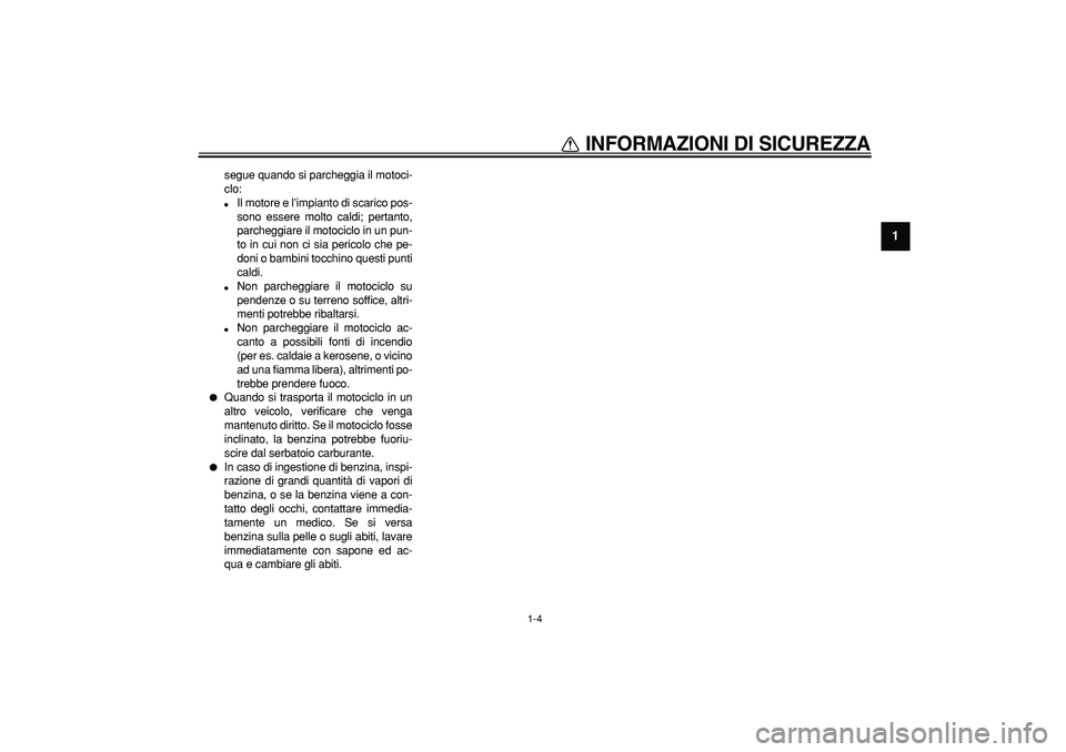 YAMAHA WR 250R 2008  Manuale duso (in Italian)  
INFORMAZIONI DI SICUREZZA
 
1-4 
1 
segue quando si parcheggia il motoci-
clo: 
 
Il motore e l’impianto di scarico pos-
sono essere molto caldi; pertanto,
parcheggiare il motociclo in un pun-
to