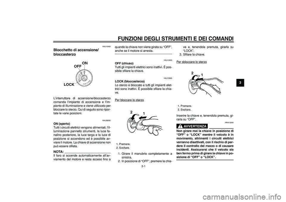 YAMAHA WR 250R 2008  Manuale duso (in Italian)  
3-1 
2
34
5
6
7
8
9
 
FUNZIONI DEGLI STRUMENTI E DEI COMANDI
 
HAU10460 
Blocchetto di accensione/
bloccasterzo  
L’interruttore di accensione/bloccasterzo
comanda l’impianto di accensione e l