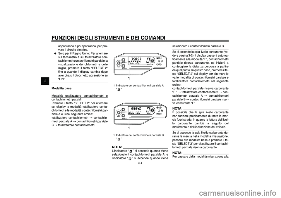 YAMAHA WR 250R 2008  Manuale duso (in Italian)  
FUNZIONI DEGLI STRUMENTI E DEI COMANDI
 
3-4 
1
2
3
4
5
6
7
8
9
 
appariranno e poi spariranno, per pro-
vare il circuito elettrico. 
 
Solo per il Regno Unito: Per alternare
sul tachimetro e sul t