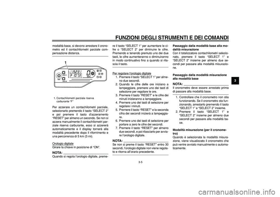 YAMAHA WR 250R 2008  Manuale duso (in Italian)  
FUNZIONI DEGLI STRUMENTI E DEI COMANDI
 
3-5 
2
34
5
6
7
8
9
 
modalità base, si devono arrestare il crono-
metro ed il contachilometri parziale com- 
pensazione distanza.
Per azzerare un contachil