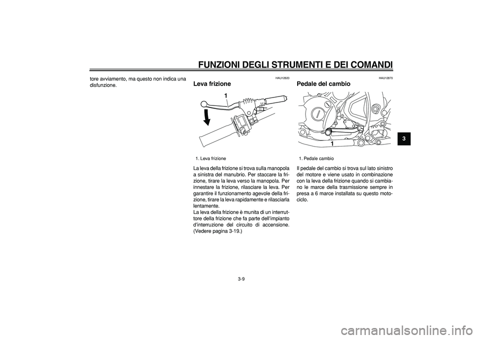YAMAHA WR 250R 2008 Manuale duso (in Italian)
FUNZIONI DEGLI STRUMENTI E DEI COMANDI
3-9
2
34
5
6
7
8
9
tore avviamento, ma questo non indica una
disfunzione.
HAU12820
Leva frizione
La leva della frizione si trova sulla manopola
a sini YAMAHA WR 250R 2008 Manuale duso (in Italian)
FUNZIONI DEGLI STRUMENTI E DEI COMANDI
3-9
2
34
5
6
7
8
9
tore avviamento, ma questo non indica una
disfunzione.
HAU12820
Leva frizione
La leva della frizione si trova sulla manopola
a sini