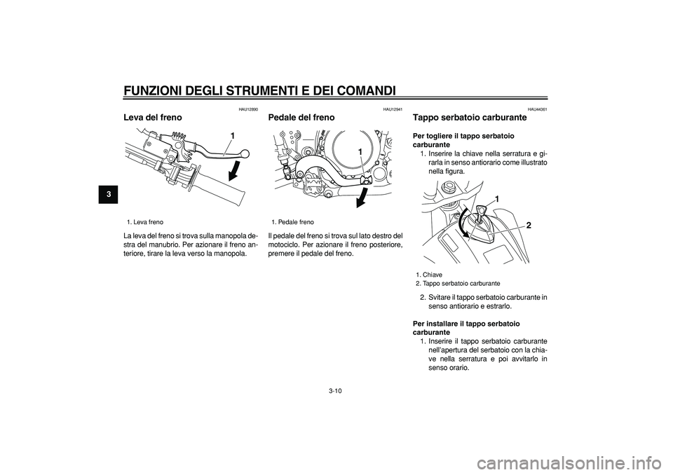 YAMAHA WR 250R 2008 Manuale duso (in Italian)
FUNZIONI DEGLI STRUMENTI E DEI COMANDI
3-10
1
2
3
4
5
6
7
8
9
HAU12890
Leva del freno
La leva del freno si trova sulla manopola de-
stra del manubrio. Per azionare il freno an-
teriore, tira YAMAHA WR 250R 2008 Manuale duso (in Italian)
FUNZIONI DEGLI STRUMENTI E DEI COMANDI
3-10
1
2
3
4
5
6
7
8
9
HAU12890
Leva del freno
La leva del freno si trova sulla manopola de-
stra del manubrio. Per azionare il freno an-
teriore, tira