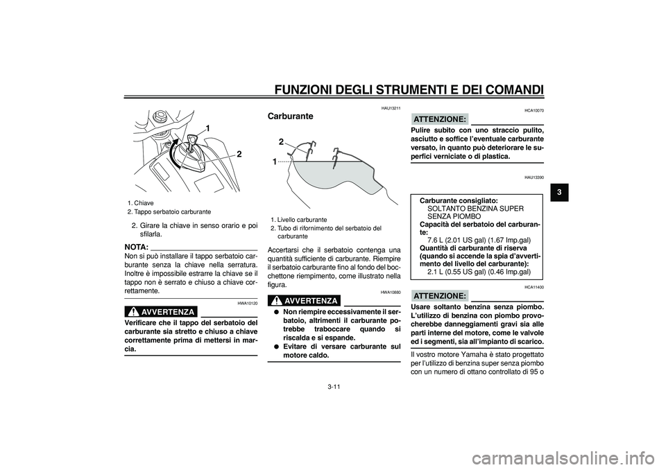 YAMAHA WR 250R 2008 Manuale duso (in Italian)
FUNZIONI DEGLI STRUMENTI E DEI COMANDI
3-11
2
34
5
6
7
8
9
2. Girare la chiave in senso orario e poi
sfilarla.
NOTA:
Non si può installare il tappo serbatoio car-
burante senza la chiave nel YAMAHA WR 250R 2008 Manuale duso (in Italian)
FUNZIONI DEGLI STRUMENTI E DEI COMANDI
3-11
2
34
5
6
7
8
9
2. Girare la chiave in senso orario e poi
sfilarla.
NOTA:
Non si può installare il tappo serbatoio car-
burante senza la chiave nel