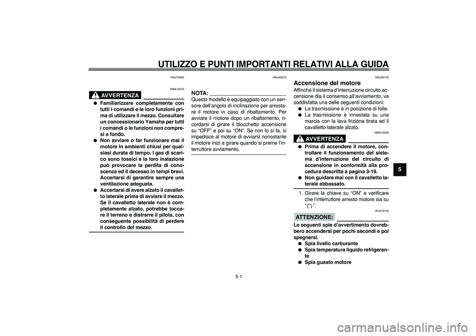 YAMAHA WR 250R 2008  Manuale duso (in Italian)  
5-1 
2
3
4
56
7
8
9
 
UTILIZZO E PUNTI IMPORTANTI RELATIVI ALLA GUIDA
 
HAU15950
AVVERTENZA
 
HWA10270 
 
Familiarizzare completamente con
tutti i comandi e le loro funzioni pri-
ma di utilizzare i