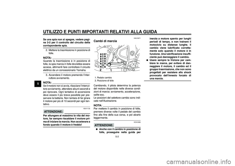 YAMAHA WR 250R 2008  Manuale duso (in Italian)  
UTILIZZO E PUNTI IMPORTANTI RELATIVI ALLA GUIDA
 
5-2 
1
2
3
4
5
6
7
8
9
 
Se una spia non si spegne, vedere pagi-
na 3-2 per il controllo del circuito della 
corrispondente spia. 
2. Mettere la tra