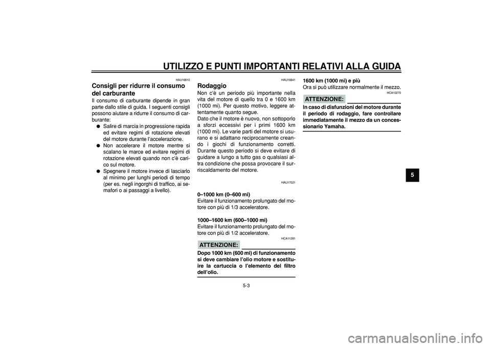 YAMAHA WR 250R 2008  Manuale duso (in Italian)  
UTILIZZO E PUNTI IMPORTANTI RELATIVI ALLA GUIDA
 
5-3 
2
3
4
56
7
8
9
 
HAU16810 
Consigli per ridurre il consumo 
del carburante  
Il consumo di carburante dipende in gran
parte dallo stile di guid