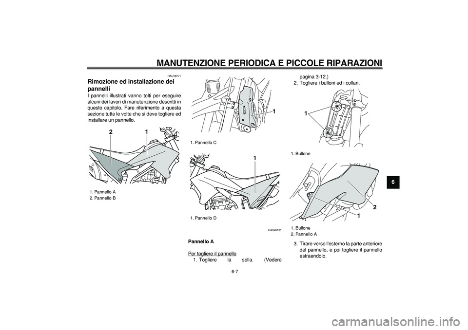 YAMAHA WR 250R 2008  Manuale duso (in Italian)  
MANUTENZIONE PERIODICA E PICCOLE RIPARAZIONI
 
6-7 
2
3
4
5
67
8
9
 
HAU18771 
Rimozione ed installazione dei 
pannelli  
I pannelli illustrati vanno tolti per eseguire
alcuni dei lavori di manutenz