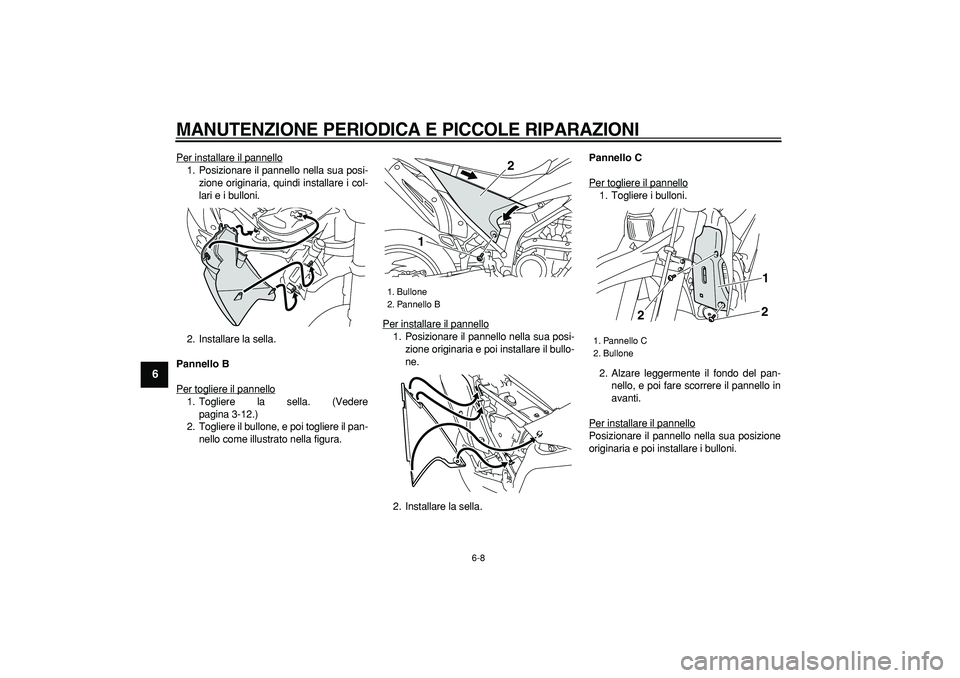 YAMAHA WR 250R 2008  Manuale duso (in Italian)  
MANUTENZIONE PERIODICA E PICCOLE RIPARAZIONI
 
6-8 
1
2
3
4
5
6
7
8
9
 
Per installare il pannello
1. Posizionare il pannello nella sua posi-
zione originaria, quindi installare i col-
lari e i bull