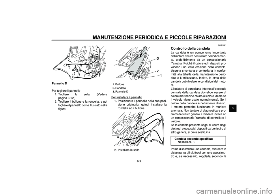 YAMAHA WR 250R 2008  Manuale duso (in Italian)  
MANUTENZIONE PERIODICA E PICCOLE RIPARAZIONI
 
6-9 
2
3
4
5
67
8
9
 
Pannello D 
Per togliere il pannello
1. Togliere la sella. (Vedere
pagina 3-12.)
2. Togliere il bullone e la rondella, e poi
togl