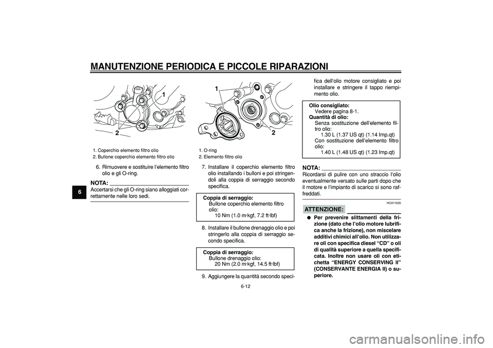 YAMAHA WR 250R 2008  Manuale duso (in Italian)  
MANUTENZIONE PERIODICA E PICCOLE RIPARAZIONI
 
6-12 
1
2
3
4
5
6
7
8
9
 
6. Rimuovere e sostituire l’elemento filtro
olio e gli O-ring.
NOTA:
 
Accertarsi che gli O-ring siano alloggiati cor- 
ret