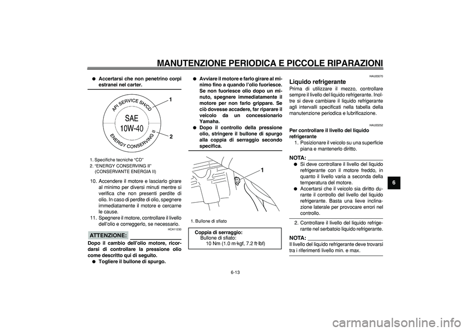 YAMAHA WR 250R 2008  Manuale duso (in Italian)  
MANUTENZIONE PERIODICA E PICCOLE RIPARAZIONI
 
6-13 
2
3
4
5
67
8
9
 
 
Accertarsi che non penetrino corpi 
estranei nel carter. 
10. Accendere il motore e lasciarlo girare
al minimo per diversi mi