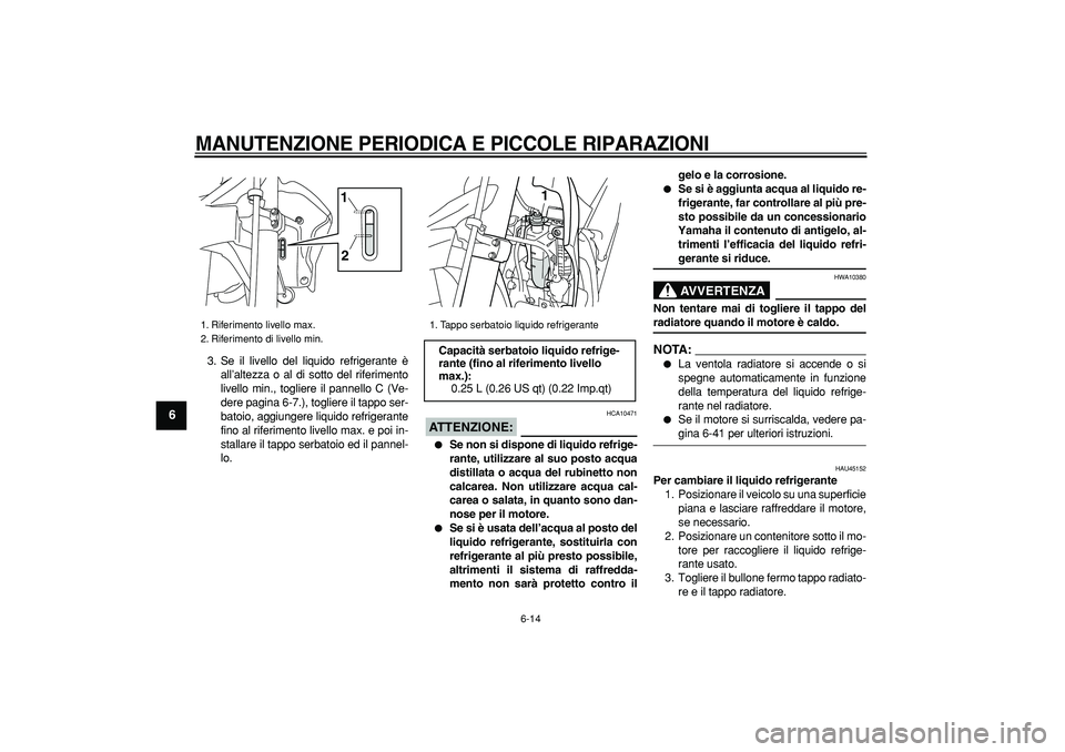 YAMAHA WR 250R 2008  Manuale duso (in Italian)  
MANUTENZIONE PERIODICA E PICCOLE RIPARAZIONI
 
6-14 
1
2
3
4
5
6
7
8
9
 
3. Se il livello del liquido refrigerante è
all’altezza o al di sotto del riferimento
livello min., togliere il pannello C