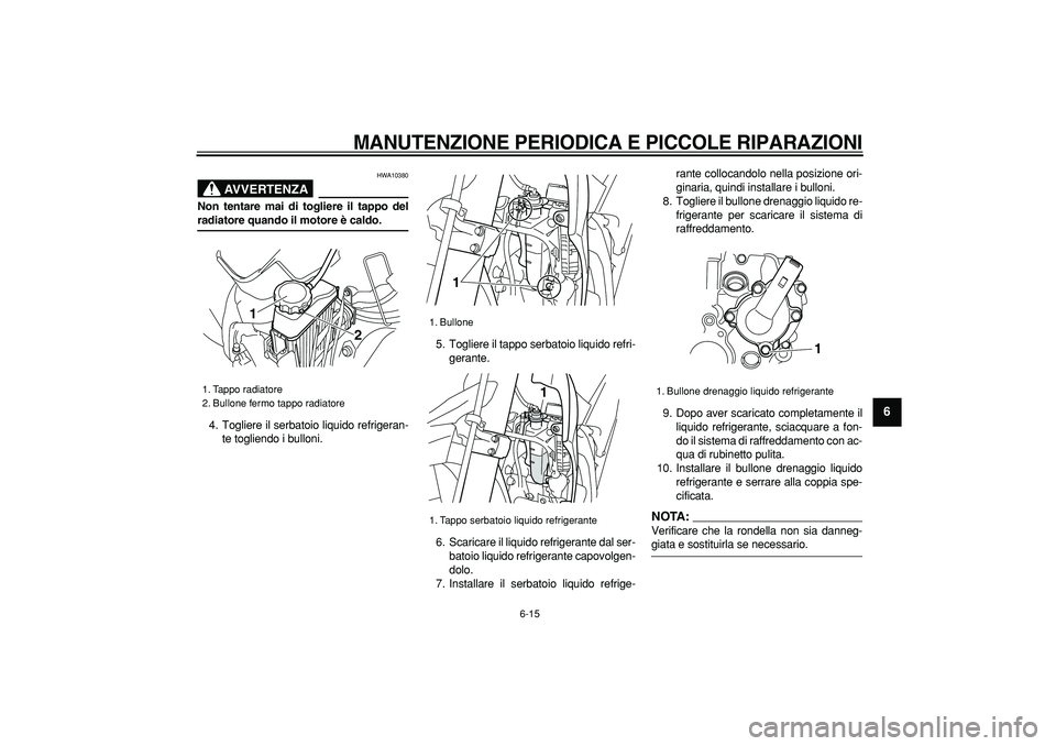 YAMAHA WR 250R 2008  Manuale duso (in Italian)  
MANUTENZIONE PERIODICA E PICCOLE RIPARAZIONI
 
6-15 
2
3
4
5
67
8
9
AVVERTENZA
 
HWA10380 
Non tentare mai di togliere il tappo del 
radiatore quando il motore è caldo. 
4. Togliere il serbatoio li