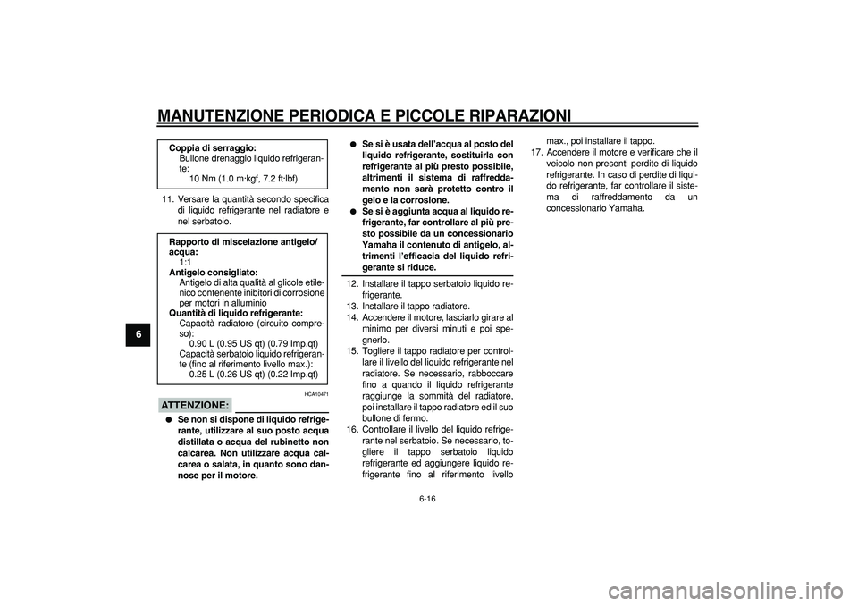 YAMAHA WR 250R 2008  Manuale duso (in Italian)  
MANUTENZIONE PERIODICA E PICCOLE RIPARAZIONI
 
6-16 
1
2
3
4
5
6
7
8
9
 
11. Versare la quantità secondo specifica
di liquido refrigerante nel radiatore e
nel serbatoio.
ATTENZIONE:
 
 HCA10471 
 
