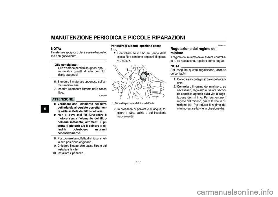 YAMAHA WR 250R 2008  Manuale duso (in Italian)  
MANUTENZIONE PERIODICA E PICCOLE RIPARAZIONI
 
6-18 
1
2
3
4
5
6
7
8
9
NOTA:
 
Il materiale spugnoso deve essere bagnato, 
ma non gocciolante.
6. Stendere il materiale spugnoso sull’ar-
matura fil