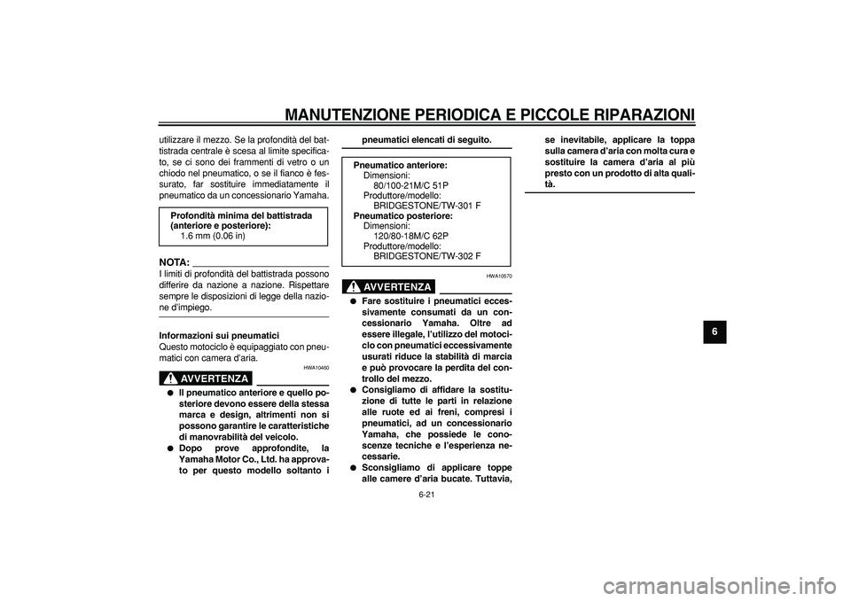 YAMAHA WR 250R 2008 Manuale duso (in Italian)
MANUTENZIONE PERIODICA E PICCOLE RIPARAZIONI
6-21
2
3
4
5
67
8
9
utilizzare il mezzo. Se la profondità del bat-
tistrada centrale è scesa al limite specifica-
to, se ci sono dei frammenti di YAMAHA WR 250R 2008 Manuale duso (in Italian)
MANUTENZIONE PERIODICA E PICCOLE RIPARAZIONI
6-21
2
3
4
5
67
8
9
utilizzare il mezzo. Se la profondità del bat-
tistrada centrale è scesa al limite specifica-
to, se ci sono dei frammenti di