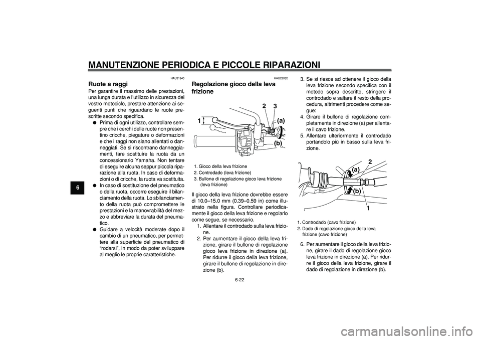 YAMAHA WR 250R 2008 Manuale duso (in Italian)
MANUTENZIONE PERIODICA E PICCOLE RIPARAZIONI
6-22
1
2
3
4
5
6
7
8
9
HAU21940
Ruote a raggi
Per garantire il massimo delle prestazioni,
una lunga durata e l’utilizzo in sicurezza del
vostro YAMAHA WR 250R 2008 Manuale duso (in Italian)
MANUTENZIONE PERIODICA E PICCOLE RIPARAZIONI
6-22
1
2
3
4
5
6
7
8
9
HAU21940
Ruote a raggi
Per garantire il massimo delle prestazioni,
una lunga durata e l’utilizzo in sicurezza del
vostro