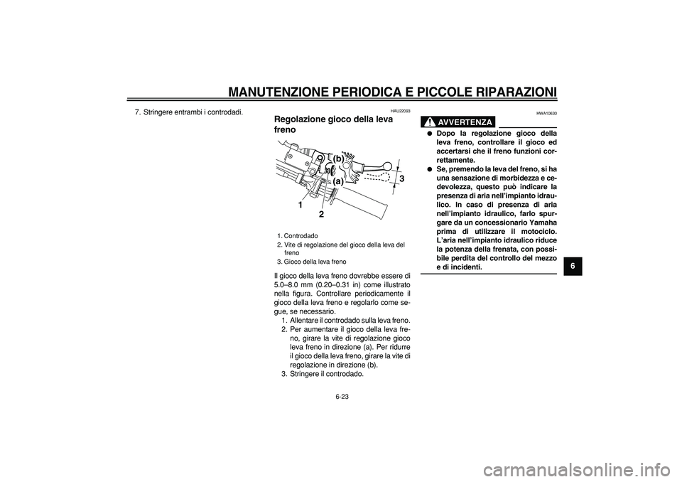 YAMAHA WR 250R 2008 Manuale duso (in Italian)
MANUTENZIONE PERIODICA E PICCOLE RIPARAZIONI
6-23
2
3
4
5
67
8
9
7. Stringere entrambi i controdadi.
HAU22093
Regolazione gioco della leva
freno
Il gioco della leva freno dovrebbe essere d YAMAHA WR 250R 2008 Manuale duso (in Italian)
MANUTENZIONE PERIODICA E PICCOLE RIPARAZIONI
6-23
2
3
4
5
67
8
9
7. Stringere entrambi i controdadi.
HAU22093
Regolazione gioco della leva
freno
Il gioco della leva freno dovrebbe essere d