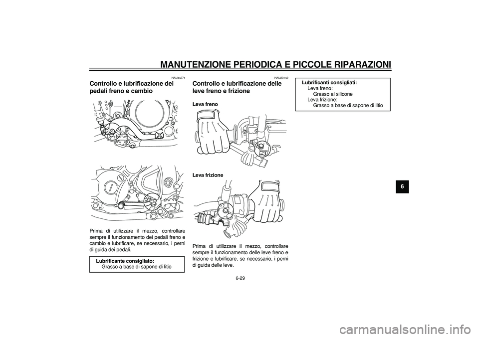 YAMAHA WR 250R 2008  Manuale duso (in Italian)  
MANUTENZIONE PERIODICA E PICCOLE RIPARAZIONI
 
6-29 
2
3
4
5
67
8
9
 
HAU44271 
Controllo e lubrificazione dei 
pedali freno e cambio  
Prima di utilizzare il mezzo, controllare
sempre il funzioname