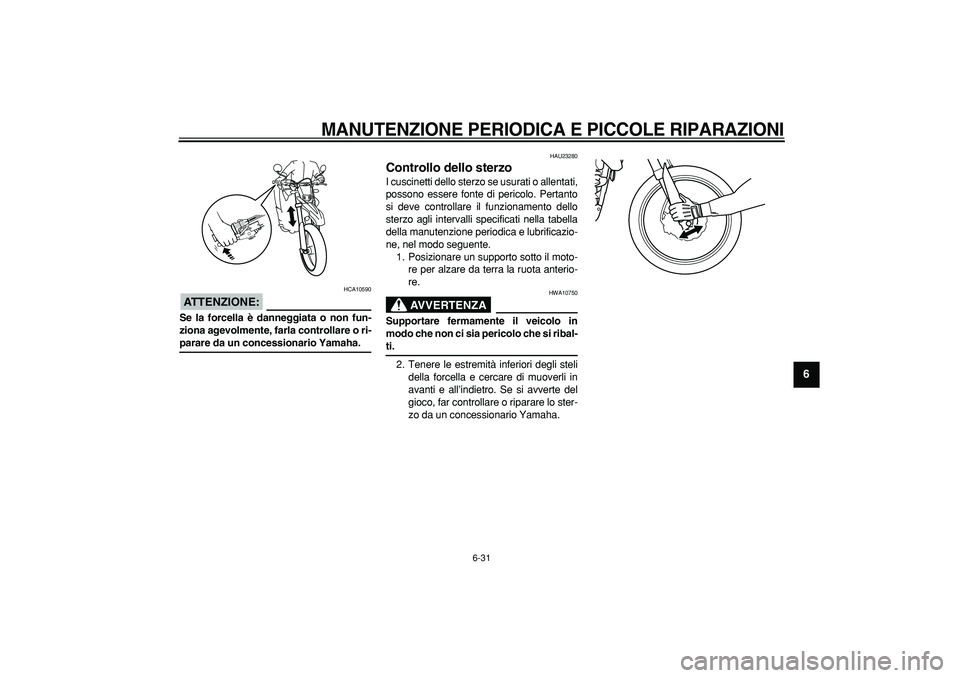 YAMAHA WR 250R 2008  Manuale duso (in Italian)  
MANUTENZIONE PERIODICA E PICCOLE RIPARAZIONI
 
6-31 
2
3
4
5
67
8
9
ATTENZIONE:
 
 HCA10590 
Se la forcella è danneggiata o non fun-
ziona agevolmente, farla controllare o ri- 
parare da un concess