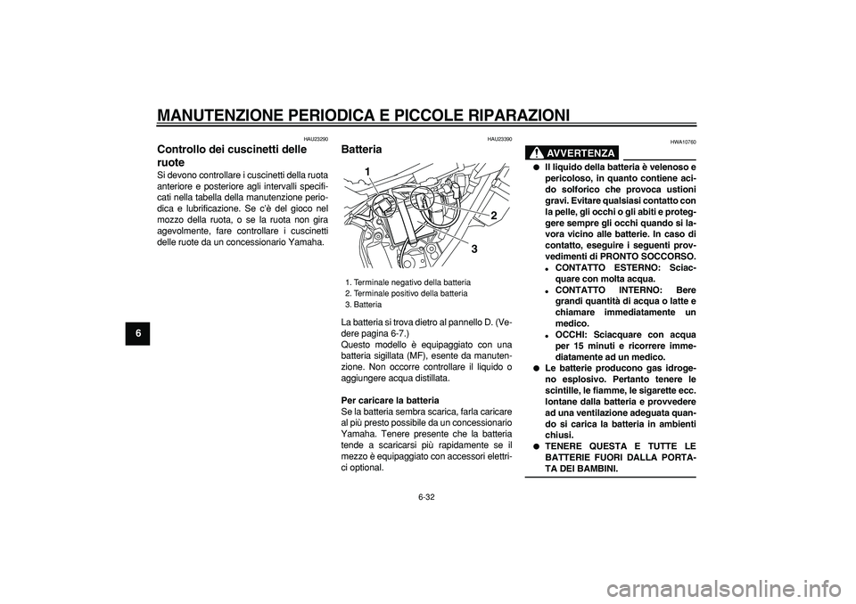YAMAHA WR 250R 2008  Manuale duso (in Italian)  
MANUTENZIONE PERIODICA E PICCOLE RIPARAZIONI
 
6-32 
1
2
3
4
5
6
7
8
9
 
HAU23290 
Controllo dei cuscinetti delle 
ruote  
Si devono controllare i cuscinetti della ruota
anteriore e posteriore agli 
