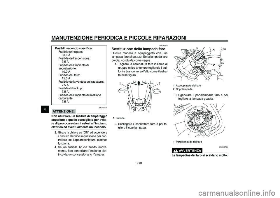YAMAHA WR 250R 2008  Manuale duso (in Italian)  
MANUTENZIONE PERIODICA E PICCOLE RIPARAZIONI
 
6-34 
1
2
3
4
5
6
7
8
9
ATTENZIONE:
 
 HCA10640 
Non utilizzare un fusibile di amperaggio
superiore a quello consigliato per evita-
re di provocare dan