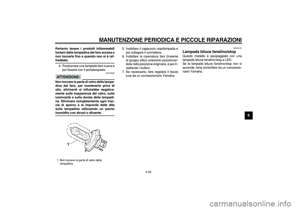 YAMAHA WR 250R 2008  Manuale duso (in Italian)  
MANUTENZIONE PERIODICA E PICCOLE RIPARAZIONI
 
6-35 
2
3
4
5
67
8
9
 
Pertanto tenere i prodotti infiammabili
lontani dalla lampadina del faro accesa e
non toccarla fino a quando non si è raf- 
fre